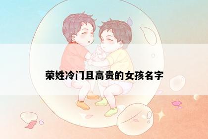 荣姓冷门且高贵的女孩名字