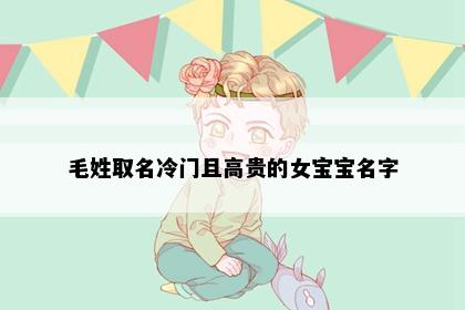 毛姓取名冷门且高贵的女宝宝名字