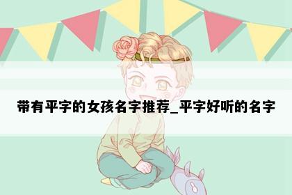 带有平字的女孩名字推荐_平字好听的名字