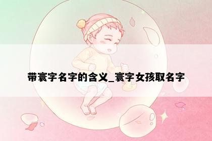 带寰字名字的含义_寰字女孩取名字