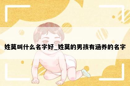 姓莫叫什么名字好_姓莫的男孩有涵养的名字