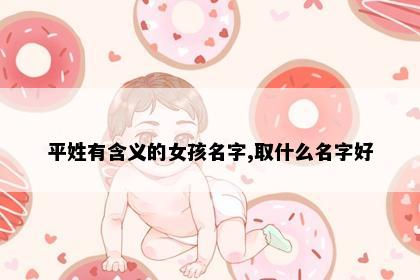 平姓有含义的女孩名字,取什么名字好