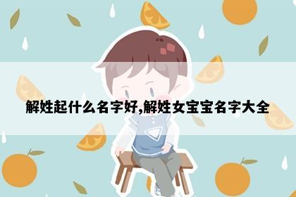 解姓起什么名字好,解姓女宝宝名字大全