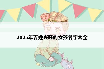 2025年吉姓兴旺的女孩名字大全