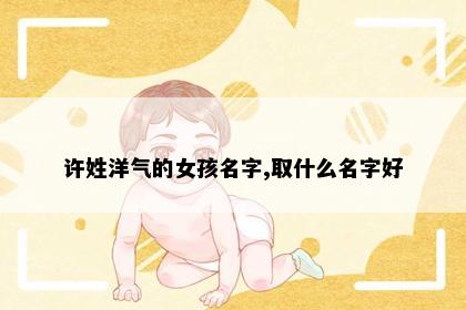 许姓洋气的女孩名字,取什么名字好