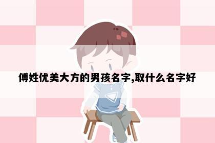 傅姓优美大方的男孩名字,取什么名字好