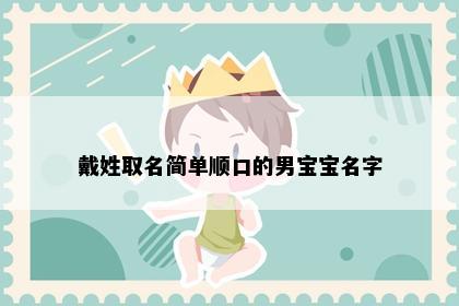 戴姓取名简单顺口的男宝宝名字