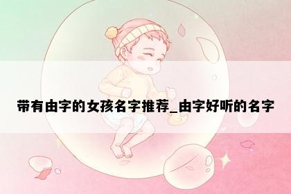 带有由字的女孩名字推荐_由字好听的名字