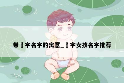 带玥字名字的寓意_玥字女孩名字推荐