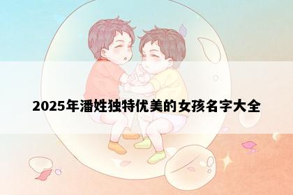 2025年潘姓独特优美的女孩名字大全