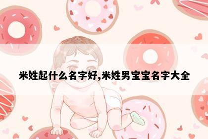 米姓起什么名字好,米姓男宝宝名字大全