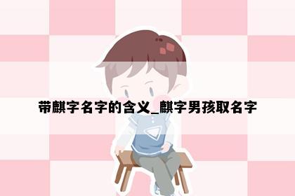 带麒字名字的含义_麒字男孩取名字