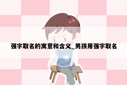强字取名的寓意和含义_男孩用强字取名
