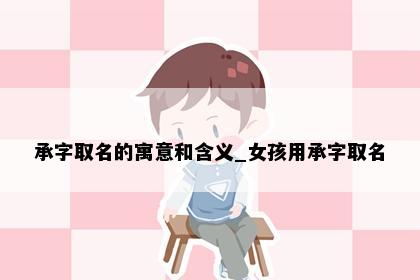 承字取名的寓意和含义_女孩用承字取名
