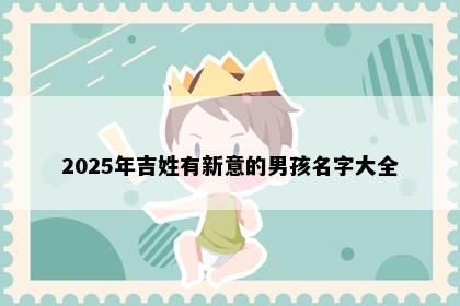 2025年吉姓有新意的男孩名字大全