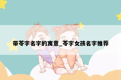 带苓字名字的寓意_苓字女孩名字推荐