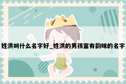 姓洪叫什么名字好_姓洪的男孩富有韵味的名字