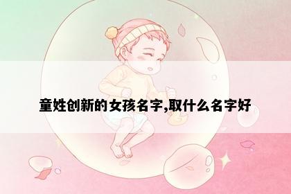 童姓创新的女孩名字,取什么名字好