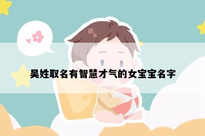 吴姓取名有智慧才气的女宝宝名字