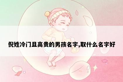倪姓冷门且高贵的男孩名字,取什么名字好