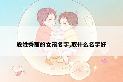 殷姓秀丽的女孩名字,取什么名字好