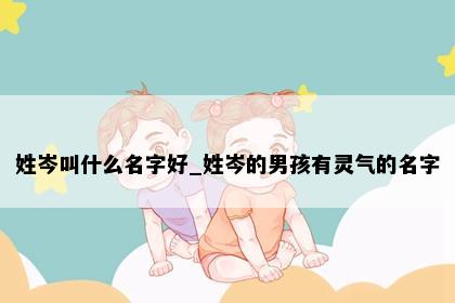 姓岑叫什么名字好_姓岑的男孩有灵气的名字