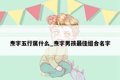 焘字五行属什么_焘字男孩最佳组合名字