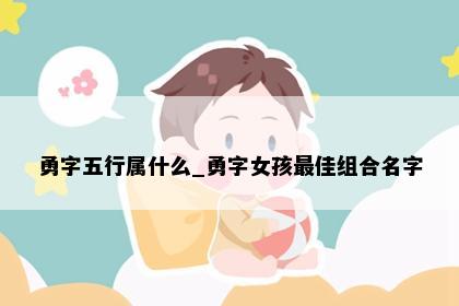 勇字五行属什么_勇字女孩最佳组合名字
