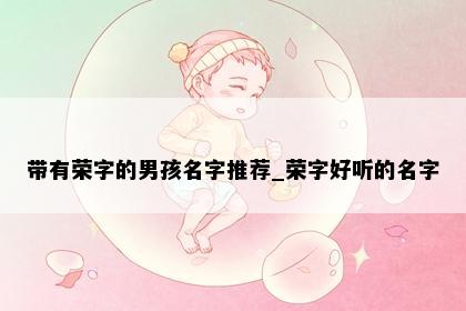 带有荣字的男孩名字推荐_荣字好听的名字