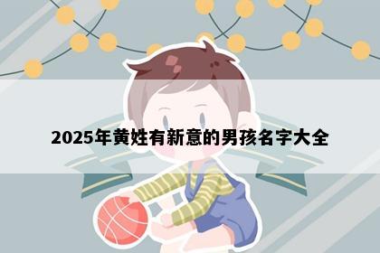 2025年黄姓有新意的男孩名字大全