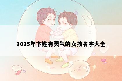 2025年卞姓有灵气的女孩名字大全