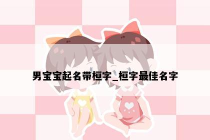 男宝宝起名带桓字_桓字最佳名字