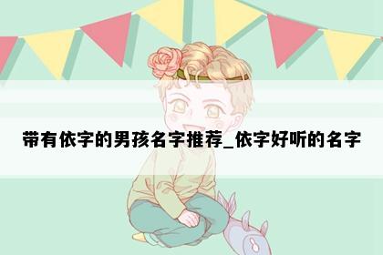 带有依字的男孩名字推荐_依字好听的名字
