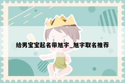 给男宝宝起名带旭字_旭字取名推荐