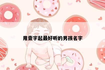 用壹字起最好听的男孩名字