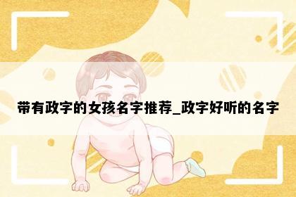 带有政字的女孩名字推荐_政字好听的名字