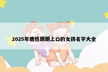 2025年唐姓朗朗上口的女孩名字大全
