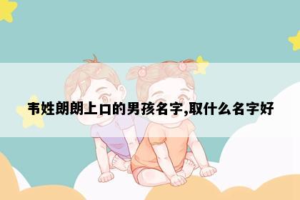 韦姓朗朗上口的男孩名字,取什么名字好