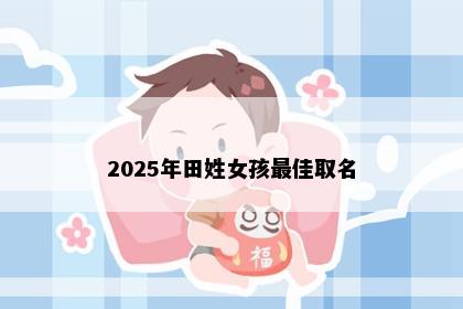 2025年田姓女孩最佳取名