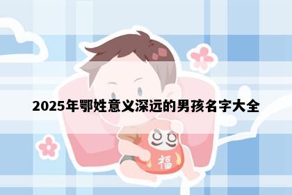 2025年鄂姓意义深远的男孩名字大全