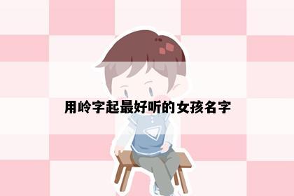 用岭字起最好听的女孩名字