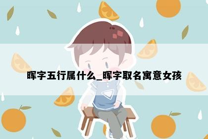 晖字五行属什么_晖字取名寓意女孩