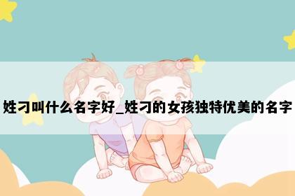 姓刁叫什么名字好_姓刁的女孩独特优美的名字