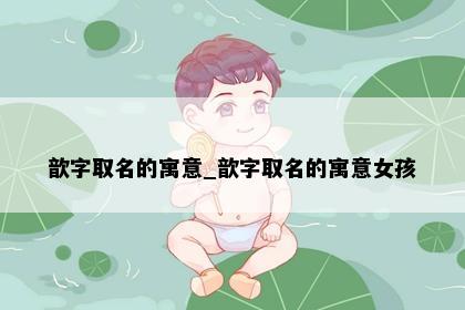 歆字取名的寓意_歆字取名的寓意女孩