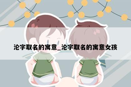 沦字取名的寓意_沦字取名的寓意女孩