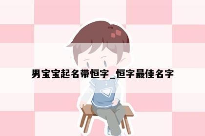 男宝宝起名带恒字_恒字最佳名字
