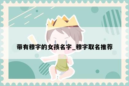 带有穆字的女孩名字_穆字取名推荐