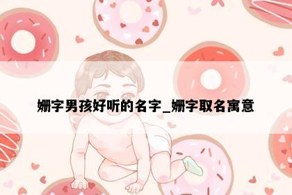 姗字男孩好听的名字_姗字取名寓意